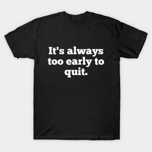 It's Always Too Early To Quit T-Shirt